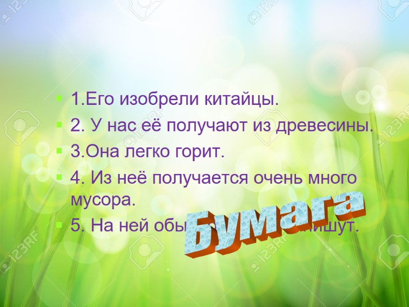 1.Его изобрели китайцы. 2. У нас её получают из древесины. 3.Она легко горит. 4.